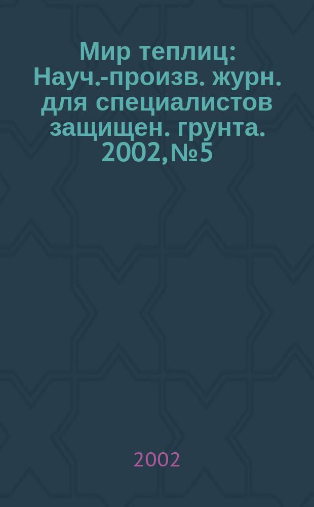 Мир теплиц : Науч.-произв. журн. для специалистов защищен. грунта. 2002, № 5
