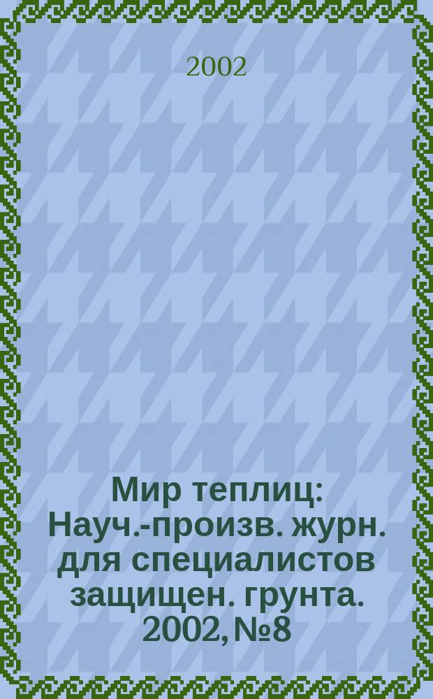 Мир теплиц : Науч.-произв. журн. для специалистов защищен. грунта. 2002, № 8