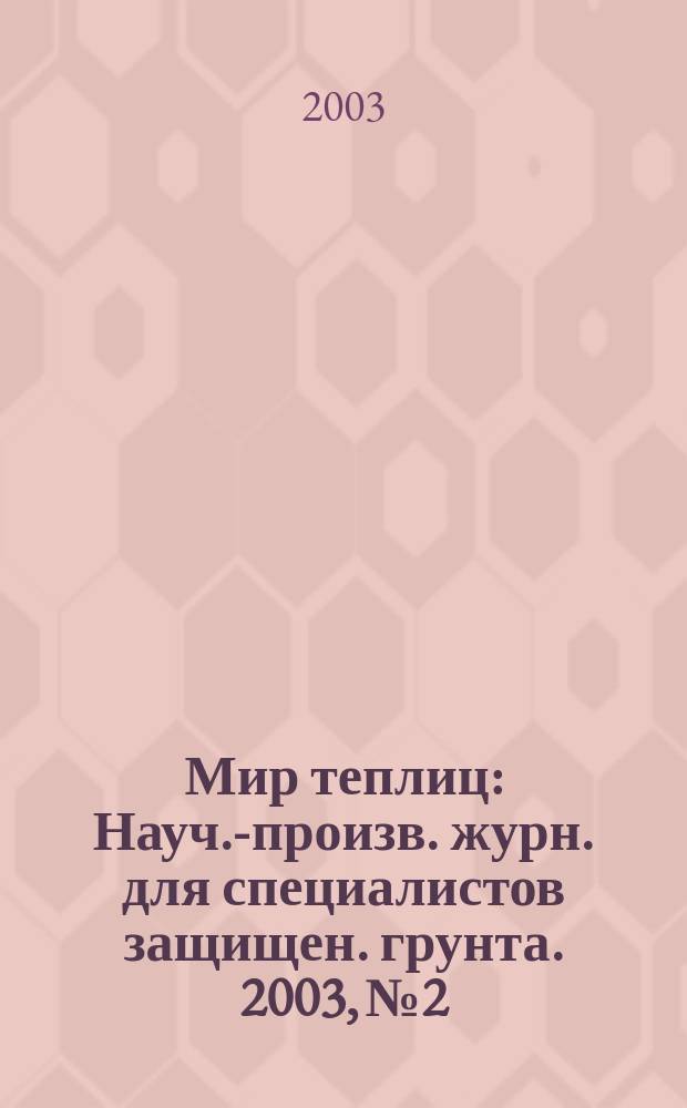 Мир теплиц : Науч.-произв. журн. для специалистов защищен. грунта. 2003, № 2
