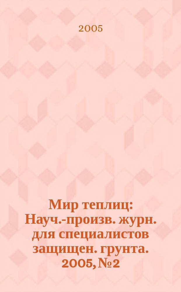 Мир теплиц : Науч.-произв. журн. для специалистов защищен. грунта. 2005, № 2