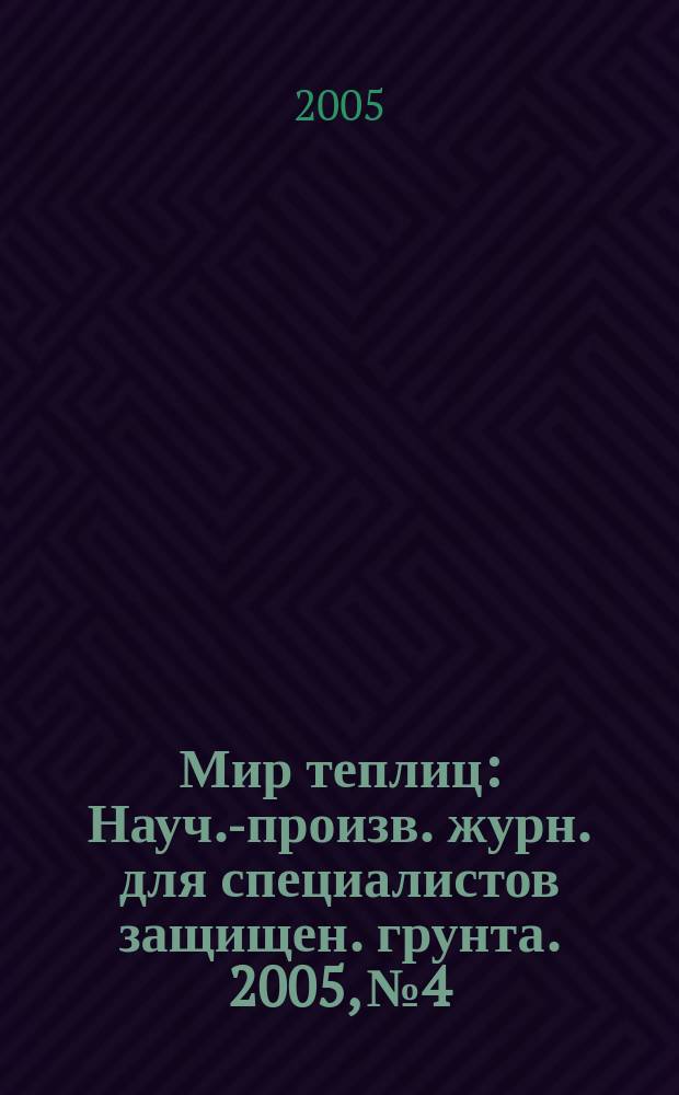 Мир теплиц : Науч.-произв. журн. для специалистов защищен. грунта. 2005, № 4