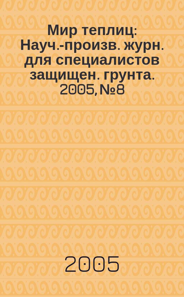Мир теплиц : Науч.-произв. журн. для специалистов защищен. грунта. 2005, № 8