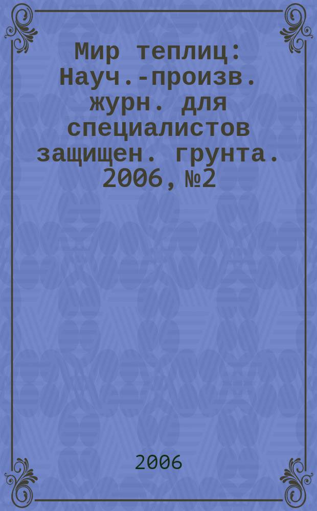 Мир теплиц : Науч.-произв. журн. для специалистов защищен. грунта. 2006, № 2