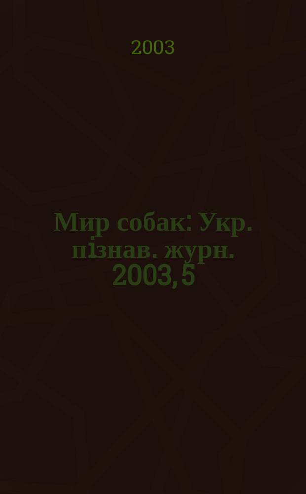 Мир собак : Укр. пiзнав. журн. 2003, 5 (28)
