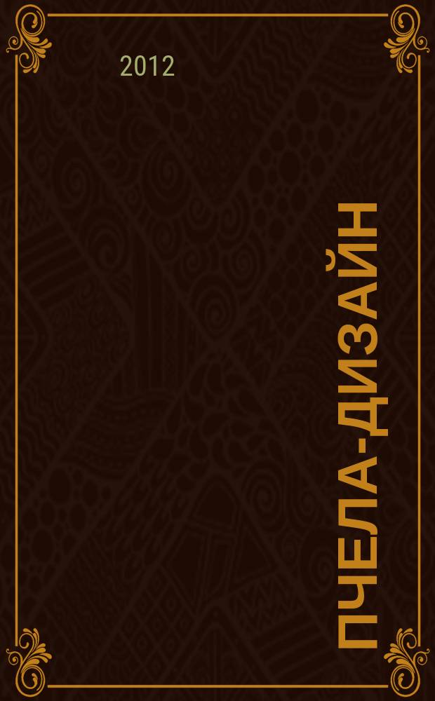 Пчела-Дизайн : Смоленск. ежемес. журн. по всем направлениям дизайна, архитектурного строительства и визуальных искусств Ежемес. прил. к журн. "Пчела инфо". 2012, № 1