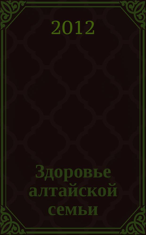 Здоровье алтайской семьи : краевой медико-социальный журнал. 2012, № 1 (109)