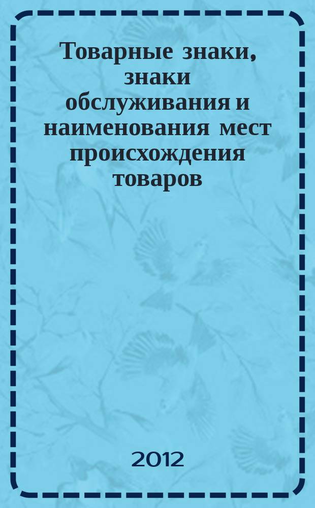 Товарные знаки, знаки обслуживания и наименования мест происхождения товаров : Офиц. бюл. Ком. Рос. Федерации по пат. и товар. знакам. 2012, № 7, ч. 1