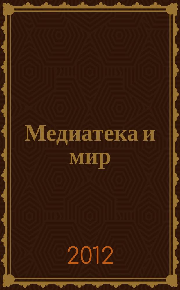 Медиатека и мир : журнал о новых информационно-коммуникационных технологиях в библиотеках научно-практический журнал. 2012, № 1