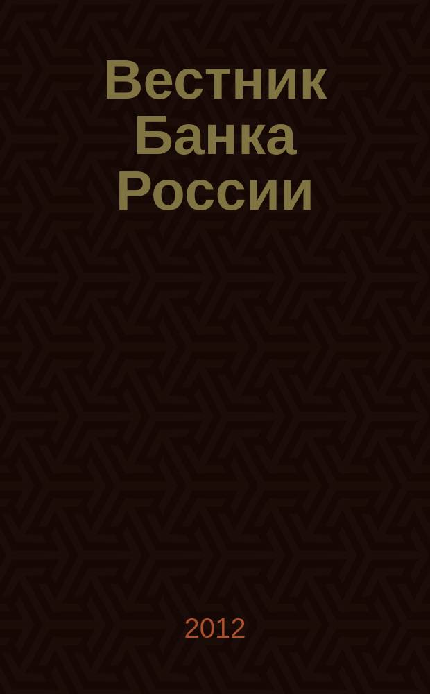 Вестник Банка России : Оператив. информ. Центр. банка Рос. Федерации. 2012, № 18 (1336)
