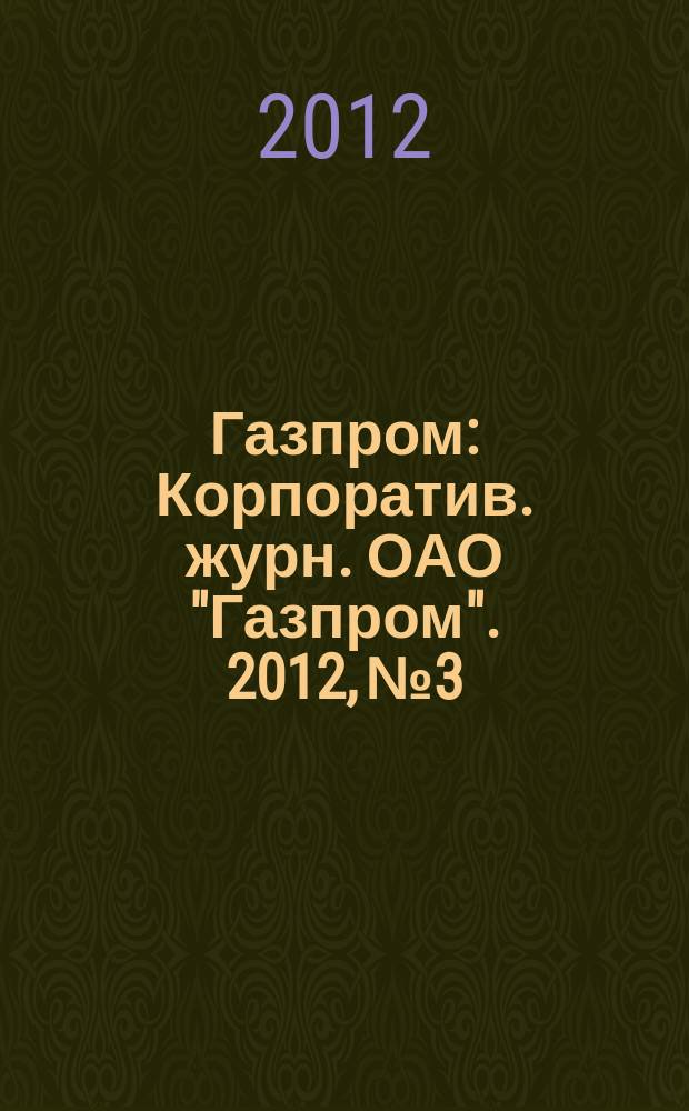 Газпром : Корпоратив. журн. ОАО "Газпром". 2012, № 3