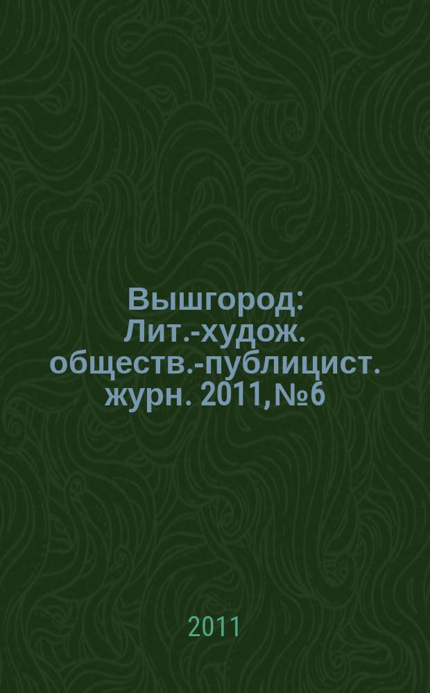 Вышгород : Лит.-худож. обществ.-публицист. журн. 2011, № 6