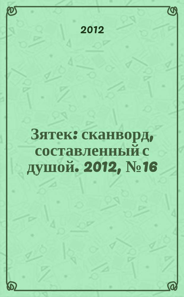 Зятек : сканворд, составленный с душой. 2012, № 16 (581)