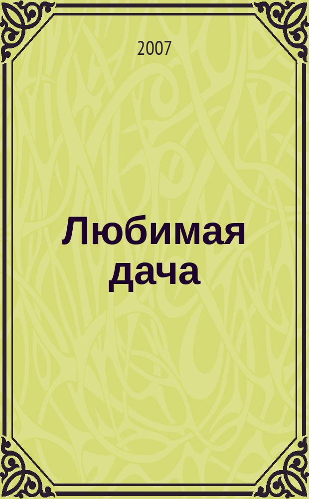 Любимая дача : Загород. жизнь круглый год. 2007, № 3