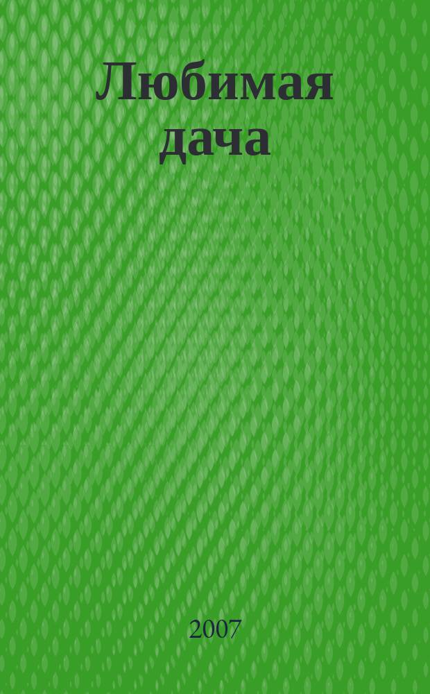 Любимая дача : Загород. жизнь круглый год. 2007, № 7