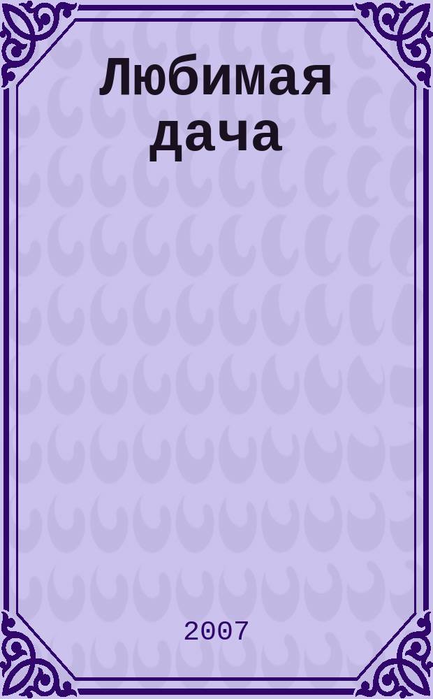 Любимая дача : Загород. жизнь круглый год. 2007, № 8