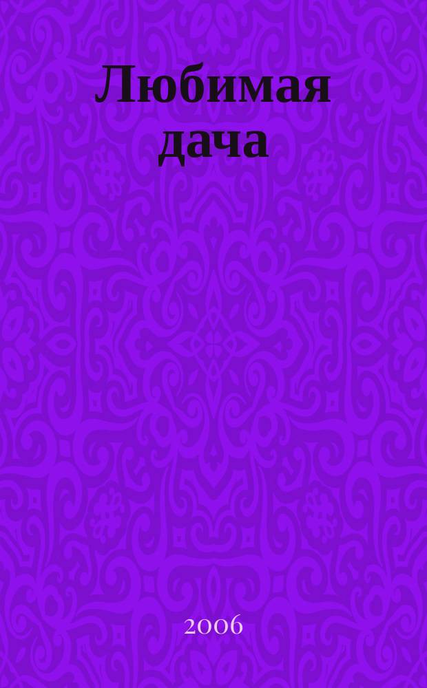 Любимая дача : Загород. жизнь круглый год. 2006, № 3
