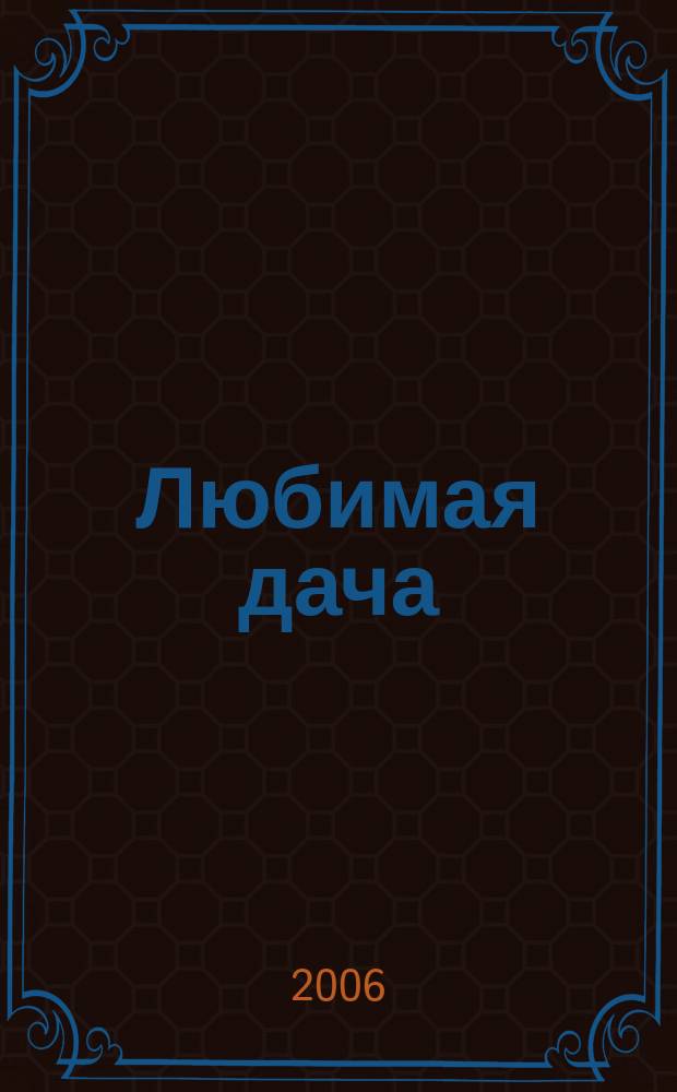 Любимая дача : Загород. жизнь круглый год. 2006, № 6
