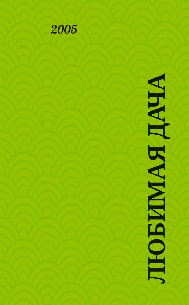 Любимая дача : Загород. жизнь круглый год. 2005, № 1
