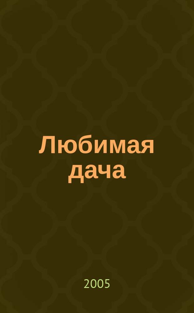 Любимая дача : Загород. жизнь круглый год. 2005, № 5