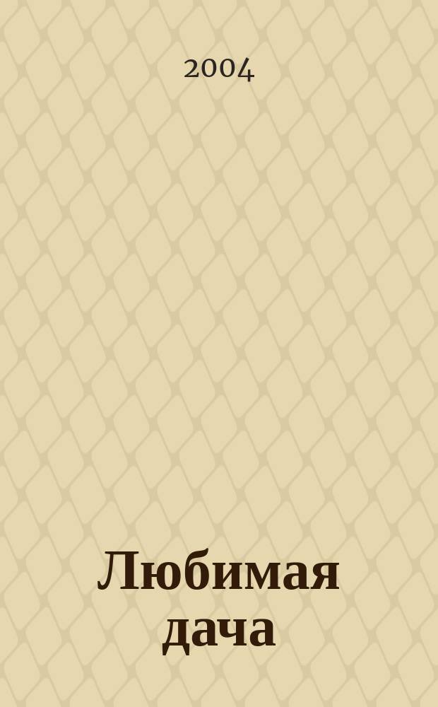 Любимая дача : Загород. жизнь круглый год. 2004, № 2