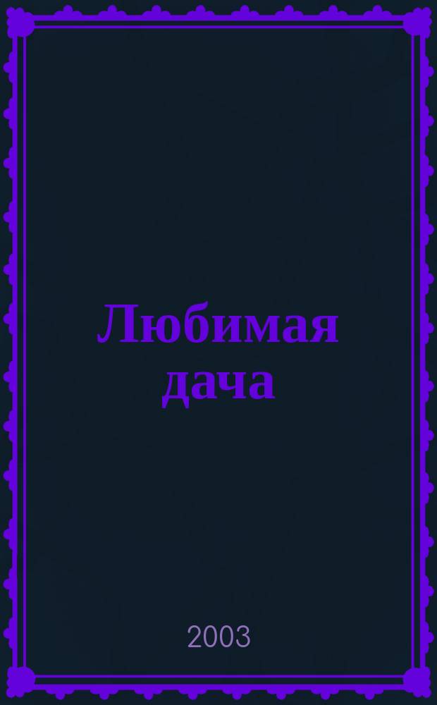 Любимая дача : Загород. жизнь круглый год. 2003, № 1