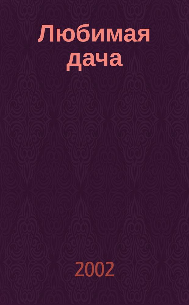 Любимая дача : Загород. жизнь круглый год. 2002, № 6
