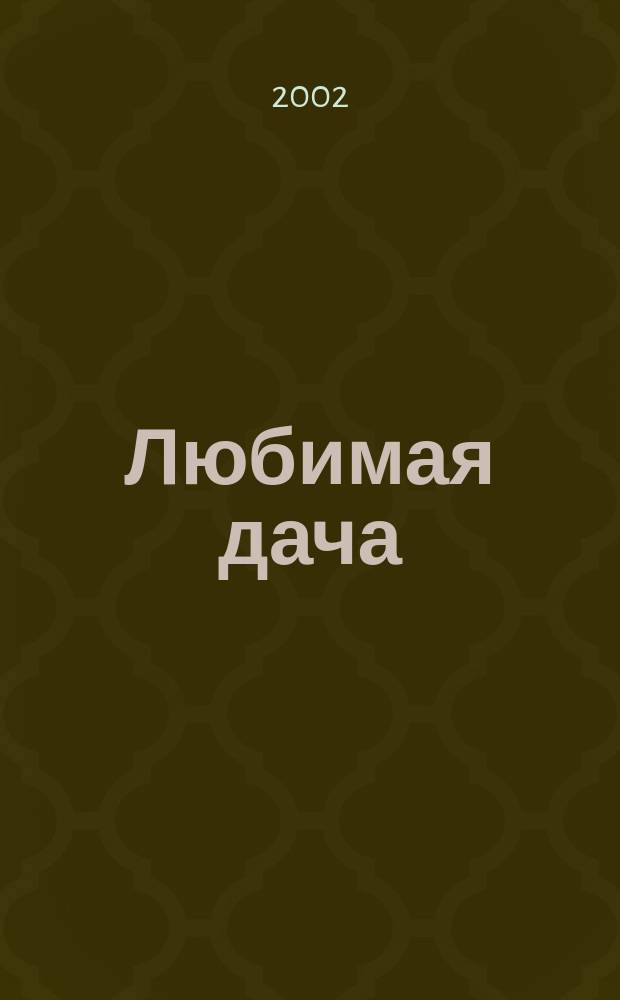 Любимая дача : Загород. жизнь круглый год. 2002, № 7