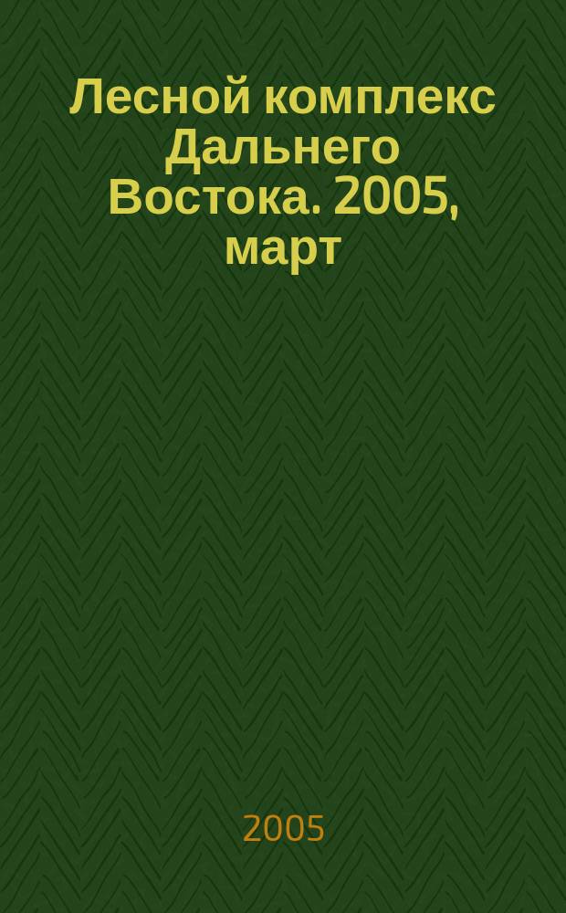 Лесной комплекс Дальнего Востока. 2005, март/апр.