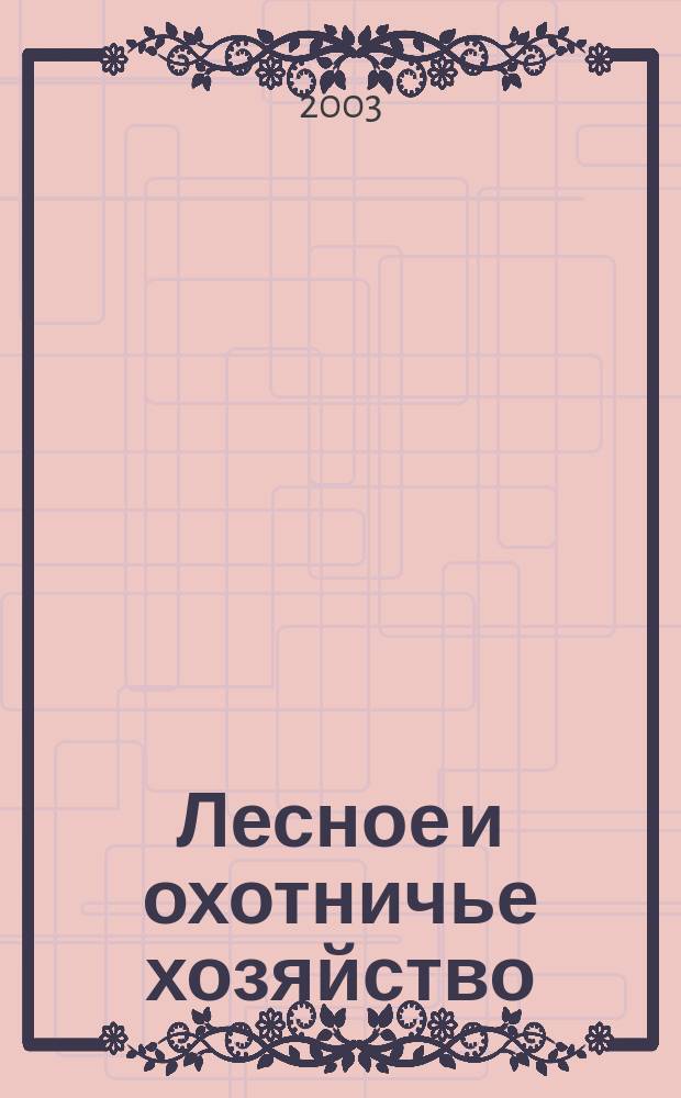 Лесное и охотничье хозяйство : Науч.-произв. журн. 2003, № 2 (16)