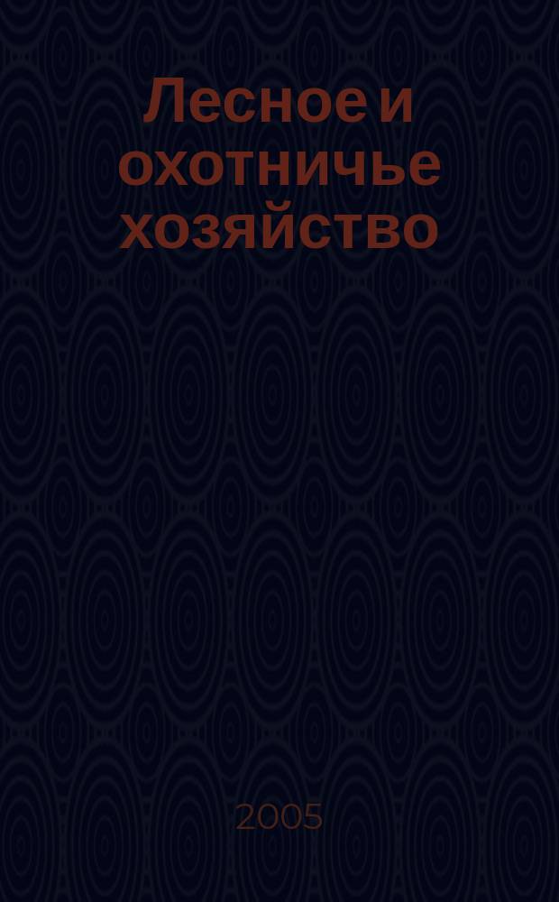 Лесное и охотничье хозяйство : Науч.-произв. журн. 2005, № 4 (27)