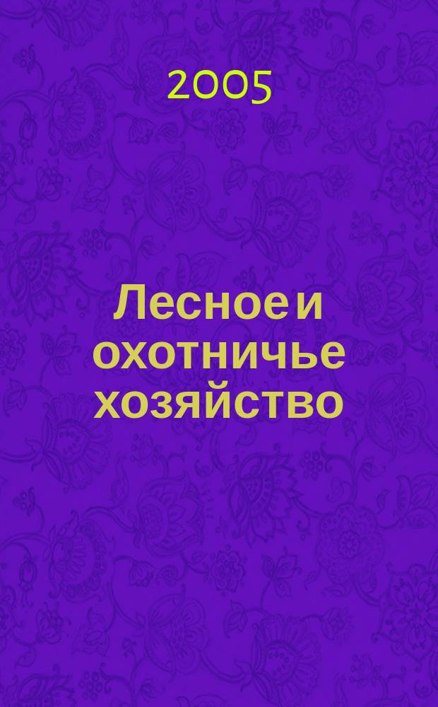 Лесное и охотничье хозяйство : Науч.-произв. журн. 2005, № 5 (28)