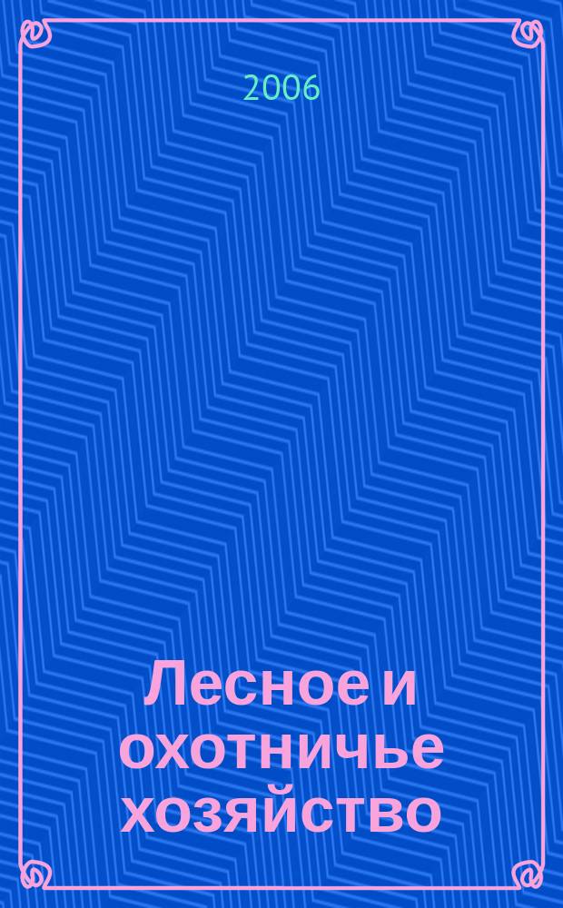 Лесное и охотничье хозяйство : Науч.-произв. журн. 2006, № 4 (33)