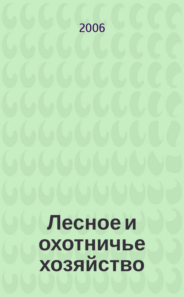 Лесное и охотничье хозяйство : Науч.-произв. журн. 2006, № 6 (35)