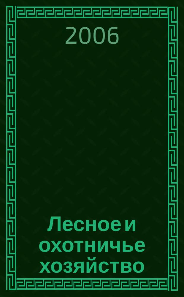 Лесное и охотничье хозяйство : Науч.-произв. журн. 2006, № 10 (39)