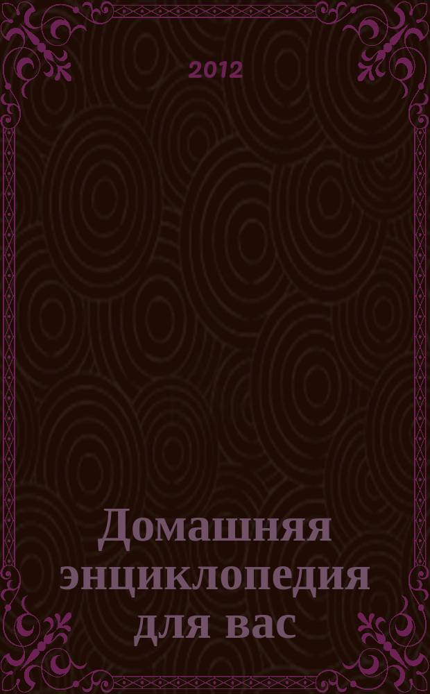 Домашняя энциклопедия для вас : ДЭ Все о красоте, семье, быте, доме, даче, кулинарии, здоровье, технике Ежемес. журн.-дайджест. 2012, № 4