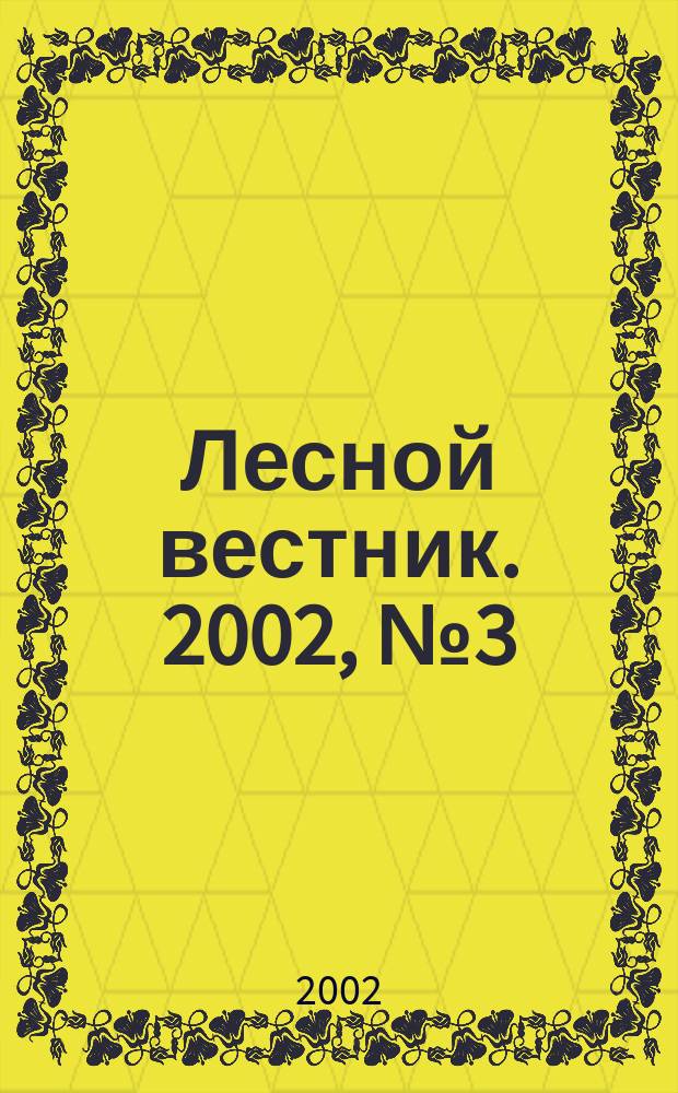 Лесной вестник. 2002, № 3 (23) : Специализированный выпуск Гуманитарного факультета МГУЛа