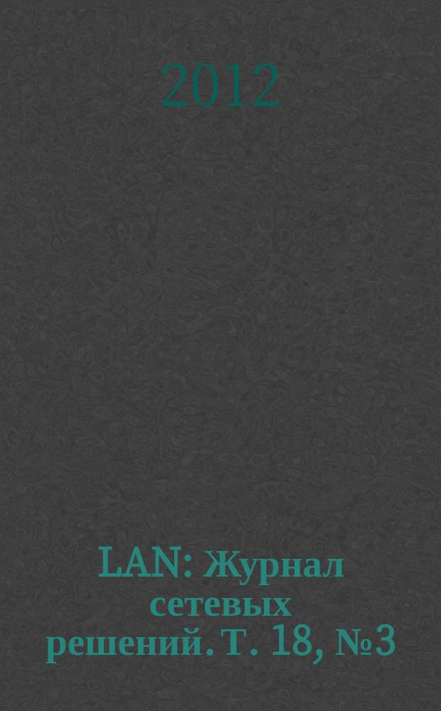LAN : Журнал сетевых решений. Т. 18, № 3 (186)
