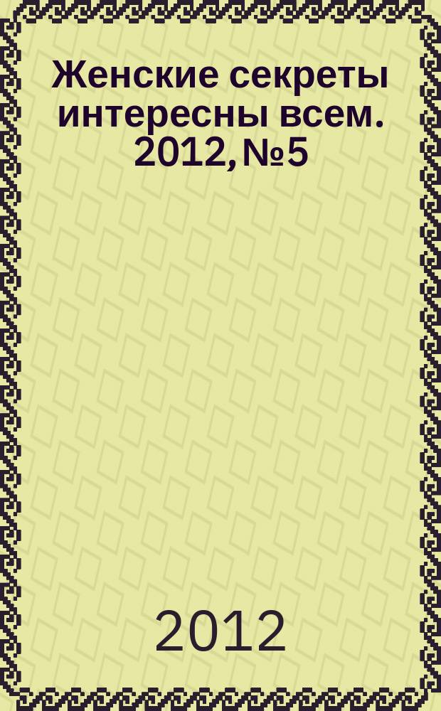 Женские секреты интересны всем. 2012, № 5