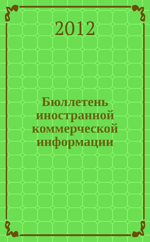 Бюллетень иностранной коммерческой информации : Издается Науч.-исслед. конъюнктурным ин-том М-ва внешней торговли СССР. 2012, № 25 (9869)