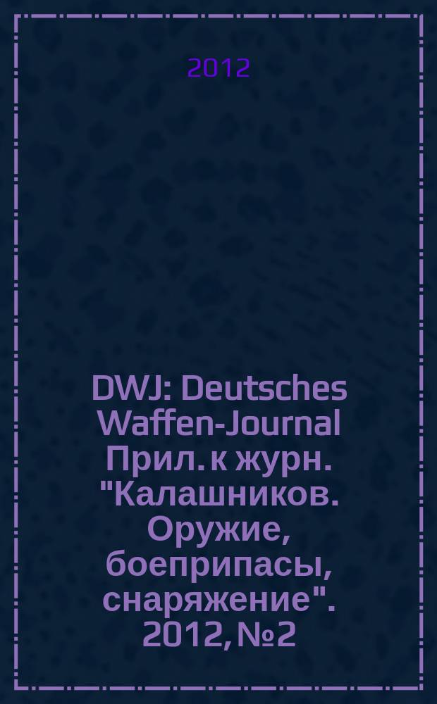DWJ : Deutsches Waffen-Journal Прил. к журн. "Калашников. Оружие, боеприпасы, снаряжение". 2012, № 2