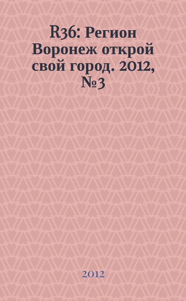R36 : Регион Воронеж открой свой город. 2012, № 3 (8)