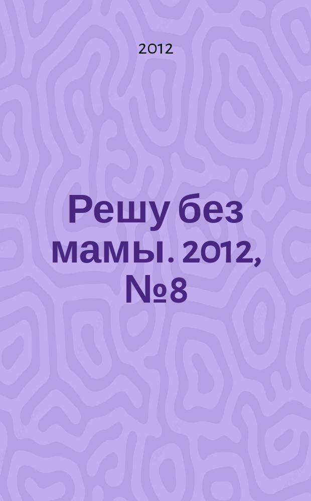 Решу без мамы. 2012, № 8 (246)