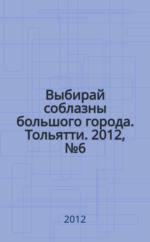 Выбирай соблазны большого города. Тольятти. 2012, № 6 (140)
