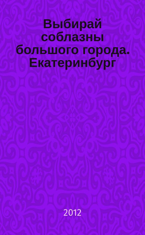 Выбирай соблазны большого города. Екатеринбург : развлечения, отдых, зрелища, культурный досуг. 2012, № 7 (222)