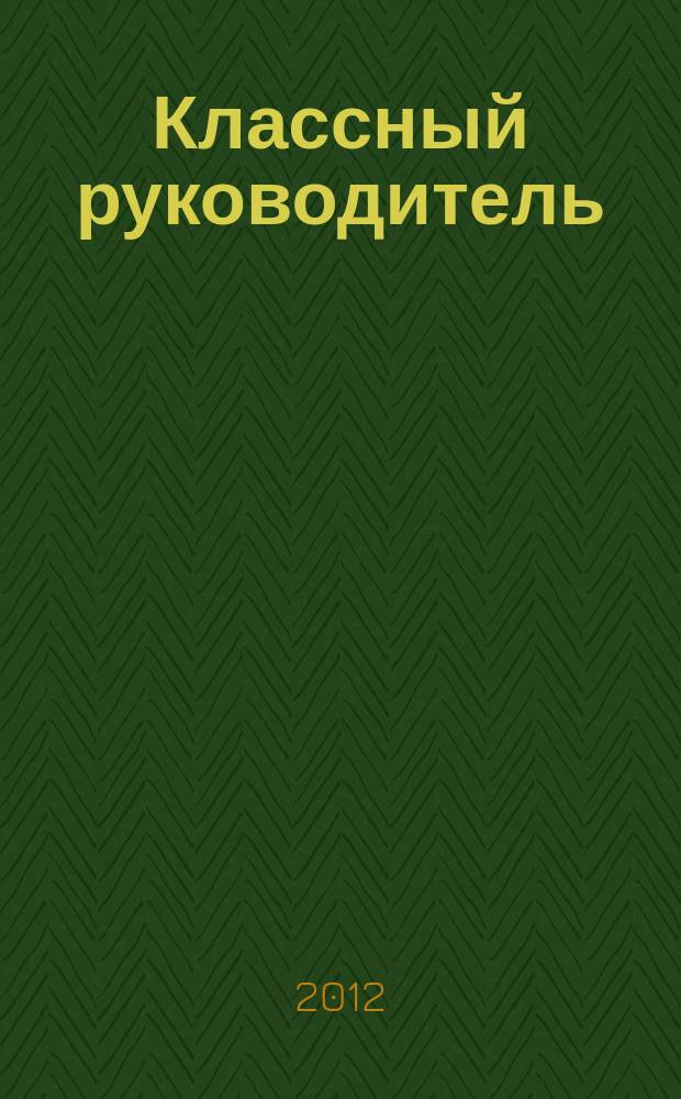 Классный руководитель : Науч.-метод. журн. Для заместителей директоров по воспит. работе, клас. руководителей и кураторов, учителей начал. шк. 2012, № 3