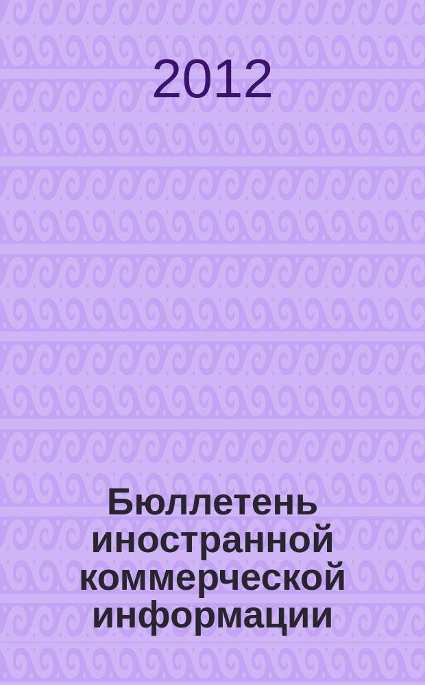 Бюллетень иностранной коммерческой информации : Издается Науч.-исслед. конъюнктурным ин-том М-ва внешней торговли СССР. 2012, № 30 (9874)