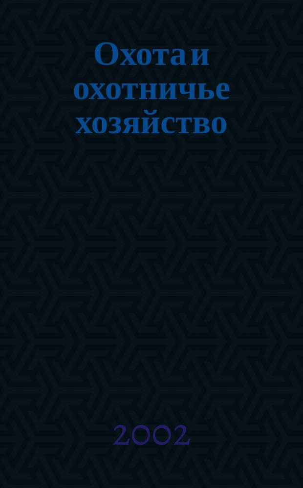 Охота и охотничье хозяйство : Ежемес. науч.-произв. журн. М-ва с. х. СССР. 2002, № 4
