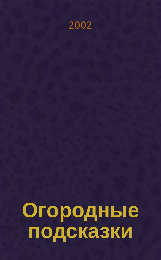 Огородные подсказки : Прил. к газ. "Сад-огород". 2002, № 2 (52)