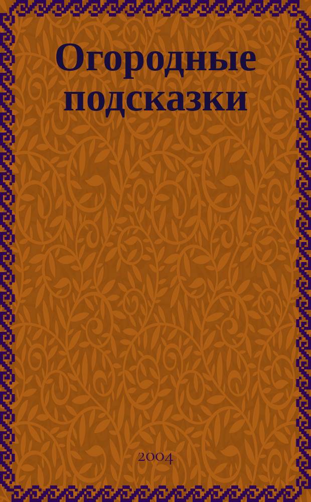 Огородные подсказки : Прил. к газ. "Сад-огород". 2004, № 5 (67)