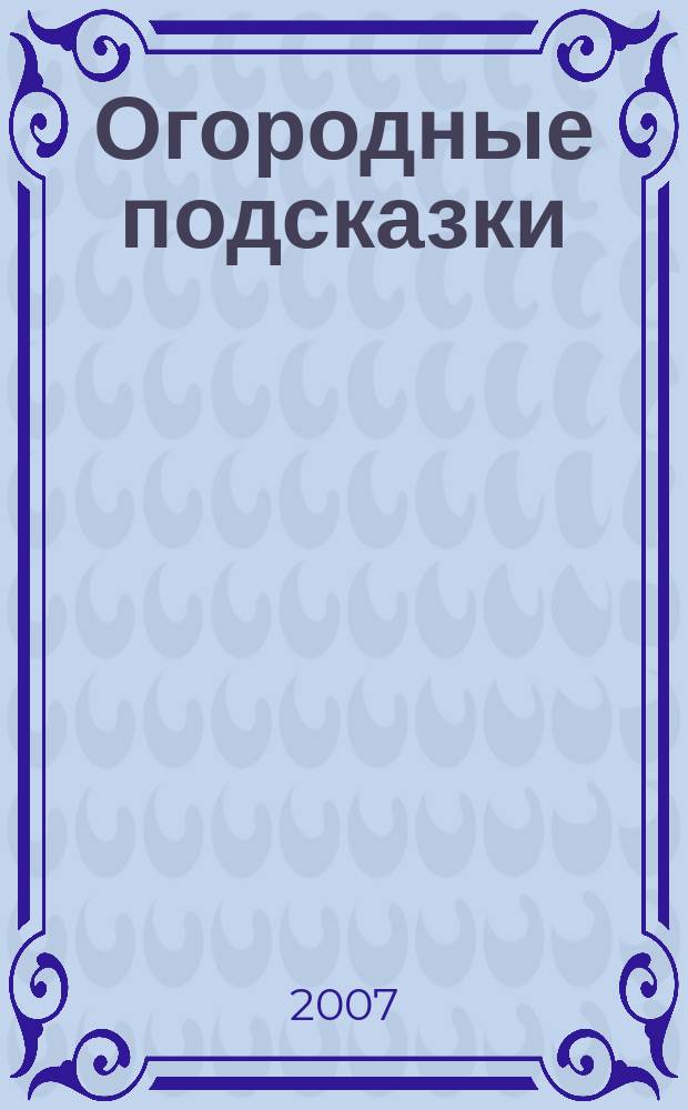 Огородные подсказки : Прил. к газ. "Сад-огород". 2007, № 4 (84)
